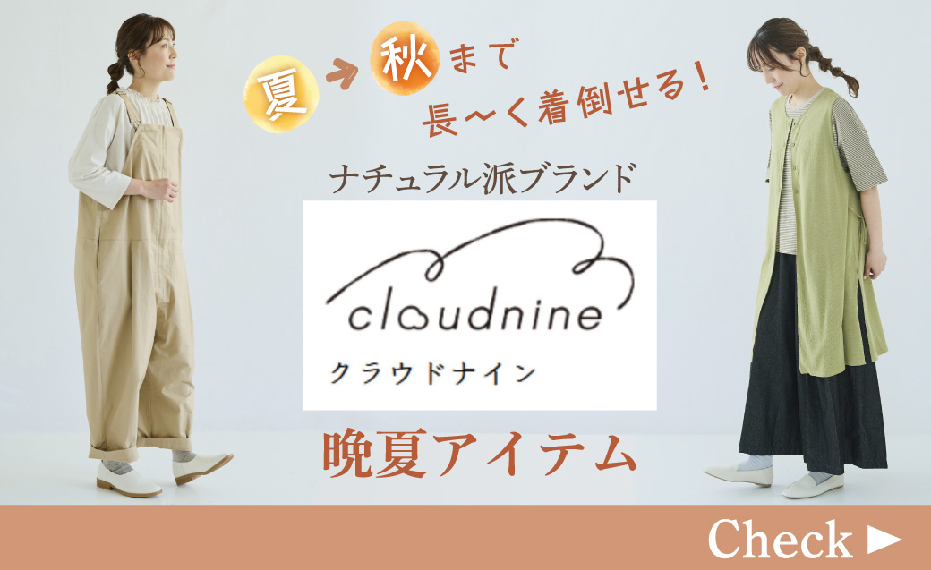 【今、買うのが実はおトク！】夏→秋まで長～く着倒せる！ナチュラル派ブランド「クラウドナイン」の晩夏アイテム特集
